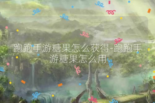 跑跑手游糖果怎么获得-跑跑手游糖果怎么用