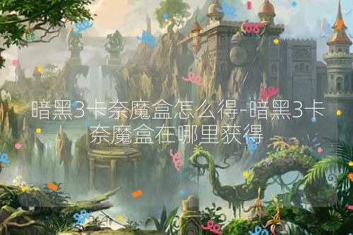 暗黑3卡奈魔盒怎么得-暗黑3卡奈魔盒在哪里获得