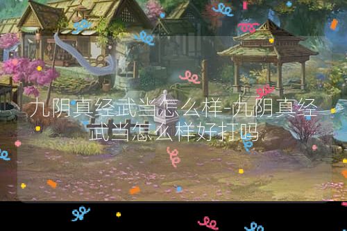 九阴真经武当怎么样-九阴真经武当怎么样好打吗