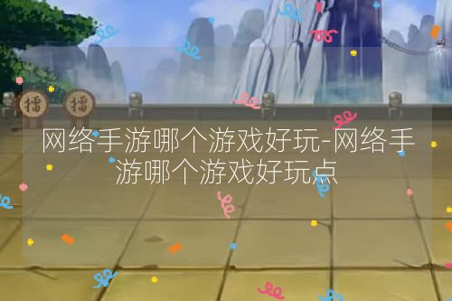 网络手游哪个游戏好玩-网络手游哪个游戏好玩点