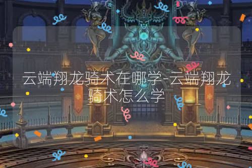 云端翔龙骑术在哪学-云端翔龙骑术怎么学
