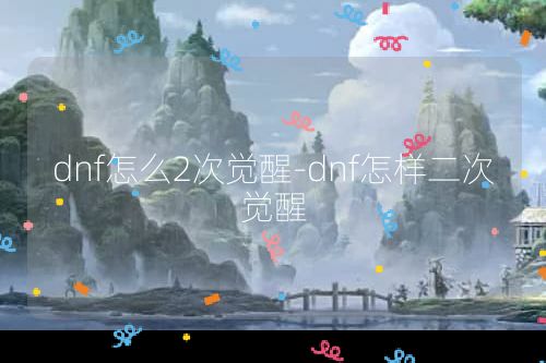 dnf怎么2次觉醒-dnf怎样二次觉醒