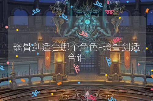 璃骨剑适合哪个角色-璃骨剑适合谁